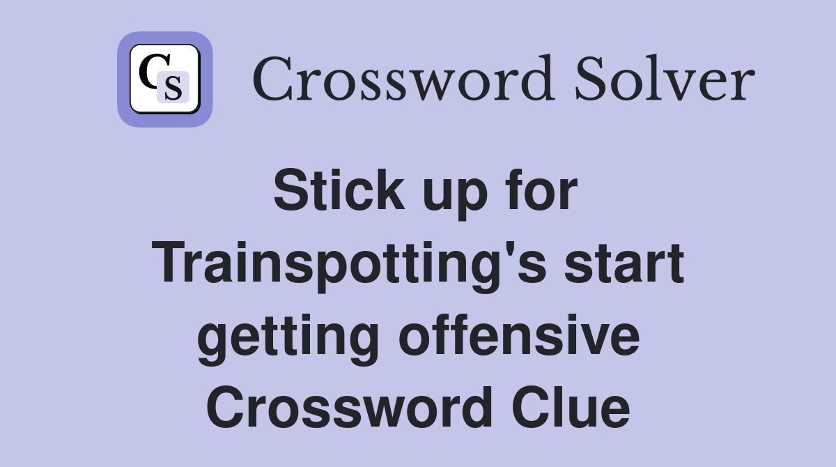 Stick up for Trainspotting's start getting offensive Crossword Clue